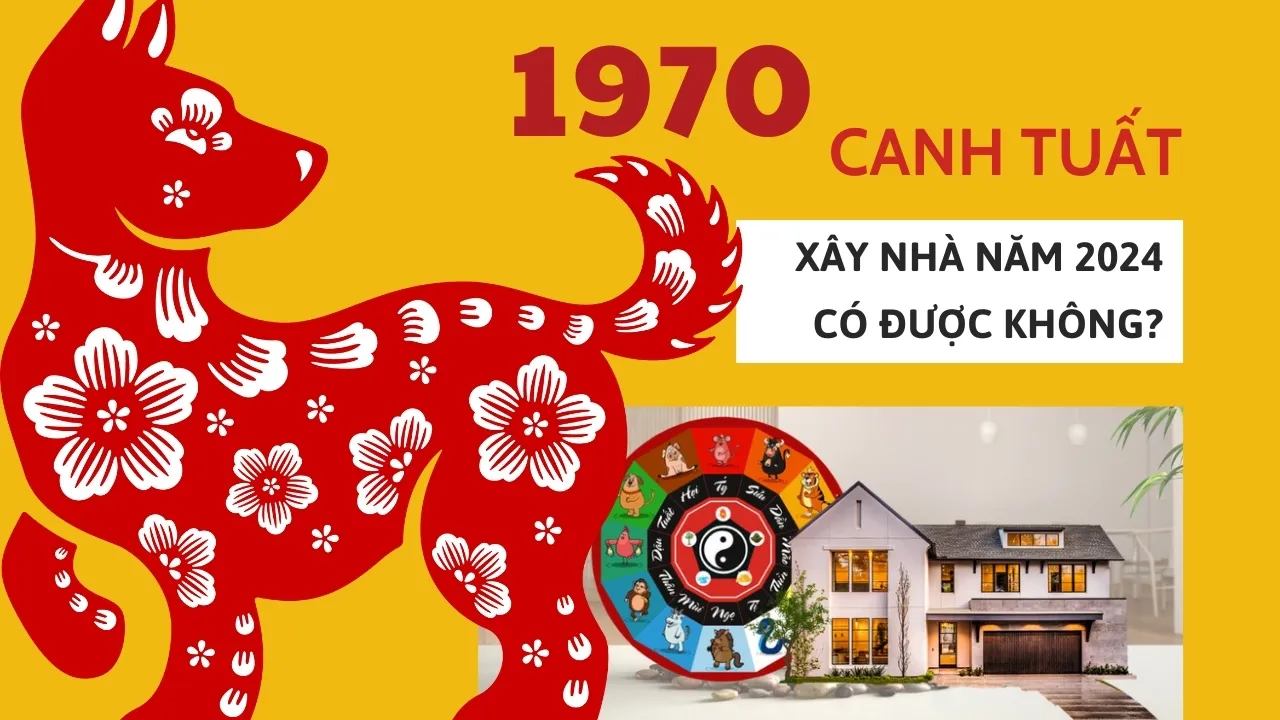 1970: Tuổi canh tuất xây nhà năm 2024 có được không?