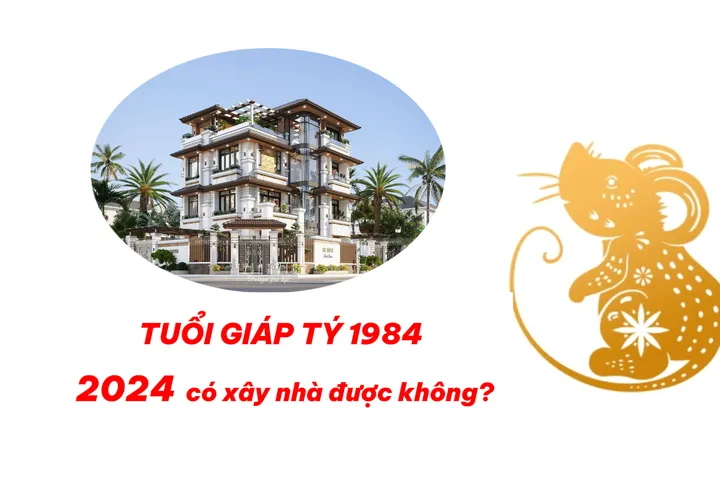 1984 tuổi giáp tý năm 2024 có xây nhà được không?