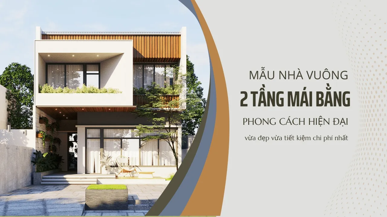 27 mẫu nhà vuông 2 tầng mái bằng hiện đại được yêu thích nhất 2024