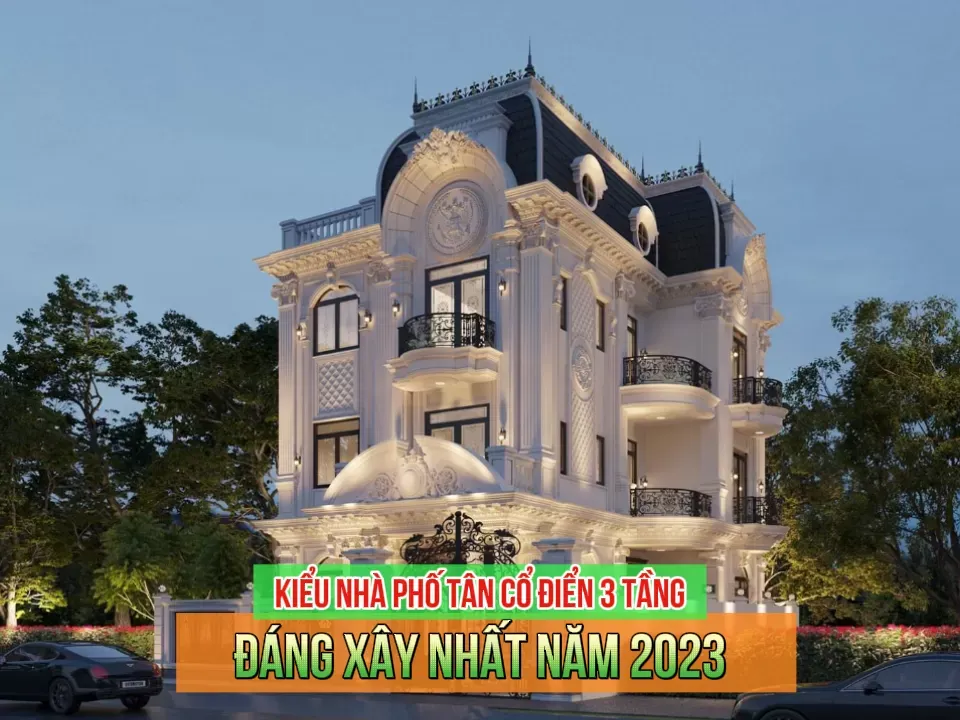 35+ Mẫu nhà phố tân cổ điển 3 tầng đẹp đáng xây nhất năm 2024