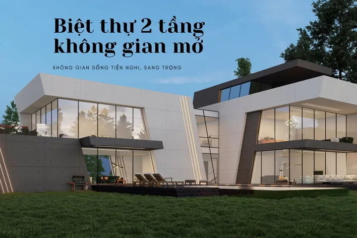 37 Mẫu biệt thự 2 tầng không gian mở thiết kế đa năng tiện nghi