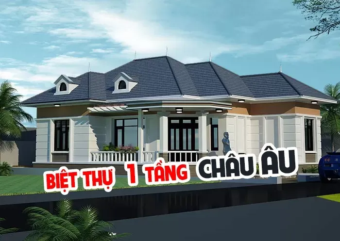 65+ Mẫu biệt thự 1 tầng kiểu Châu Âu Sang Trọng và Đẳng Cấp