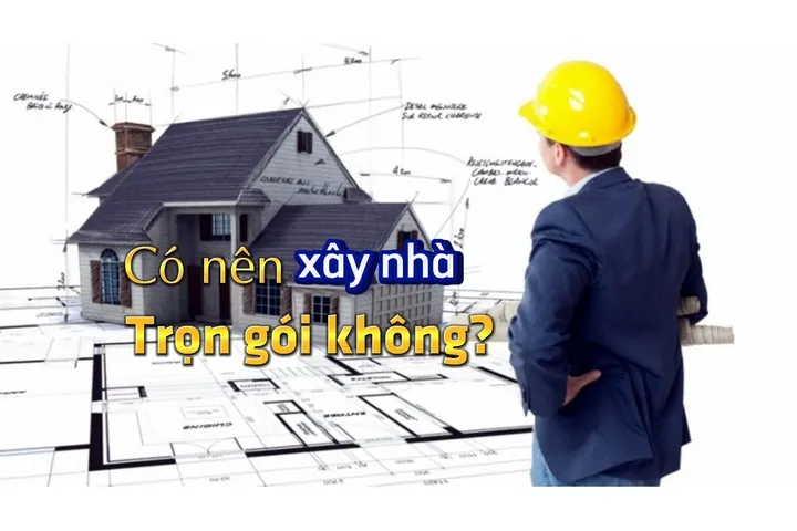 Chia sẻ kinh nghiệm: Có nên xây nhà trọn gói hay không ?