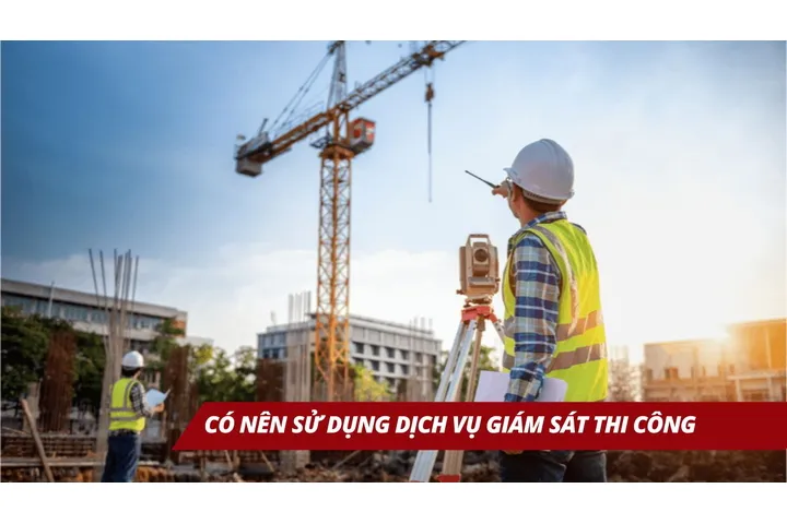 Có nên sử dụng dịch vụ giám sát thi công hay không?