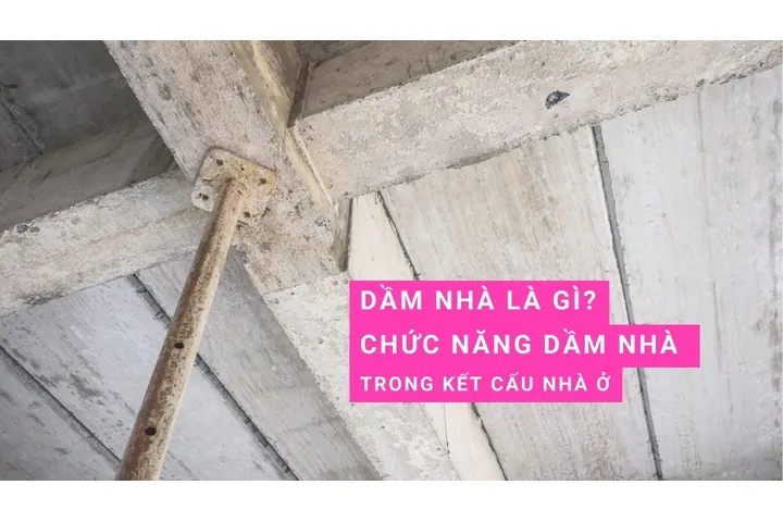 Dầm nhà là gì? Chức năng của dầm xà nhà trong kết cấu nhà ở