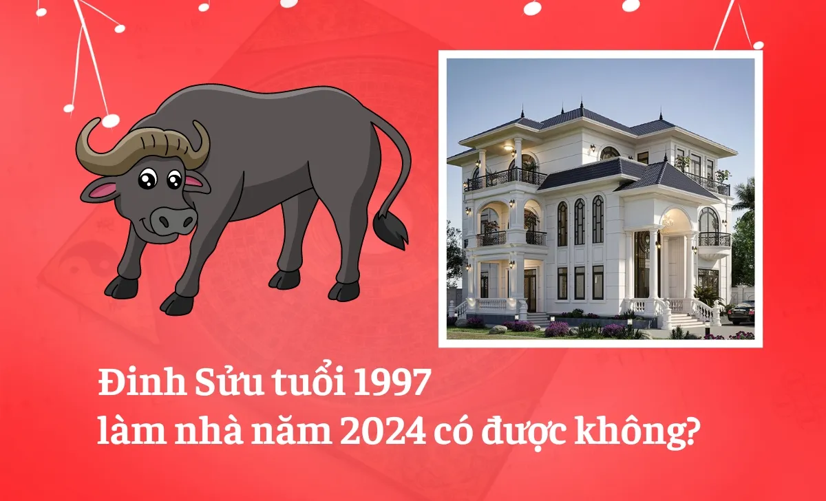 Đinh Sửu tuổi 1997 làm nhà năm 2024 có được không?