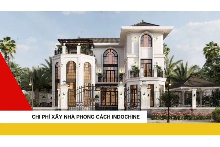 Dự toán chi phí xây nhà phong cách Indochine bao nhiêu tiền