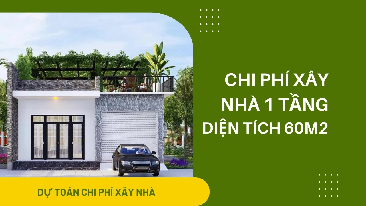 Hỏi chi phí xây nhà 1 tầng 60m2 hết bao nhiêu tiền