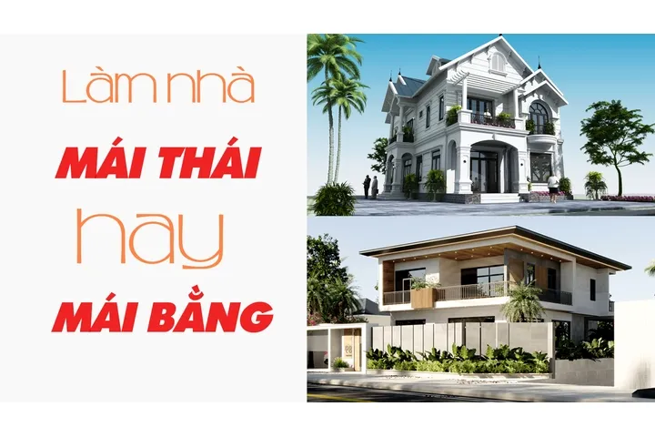 Nên làm nhà mái thái hay mái bằng? chi phí từng loại