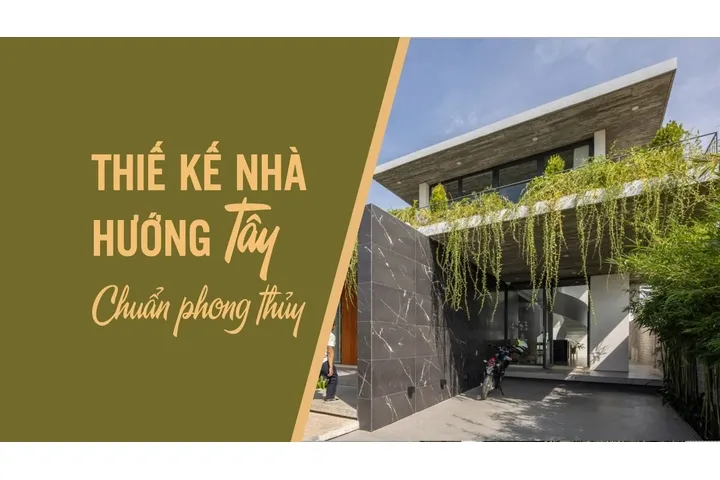 Những lưu ý thiết kế nhà hướng tây hợp phong thủy