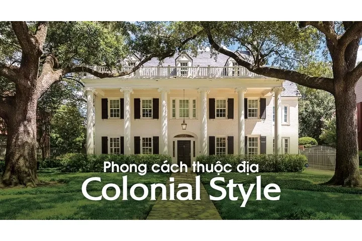 Phong cách thuộc địa Colonial Style: Đặc trưng và Cách phân biệt