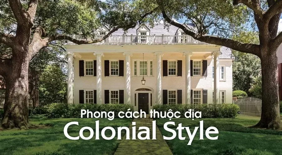 Phong cách thuộc địa Colonial Style: Đặc trưng và Cách phân biệt