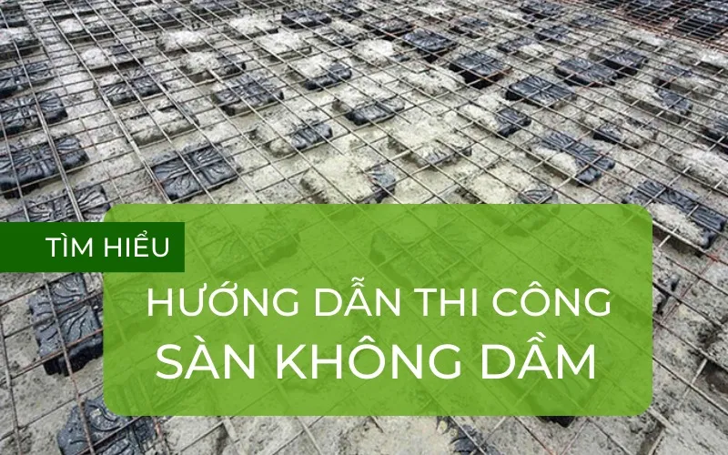 Sàn không dầm là gì? Cấu tạo, Ưu & Nhược điểm và biên pháp thi công