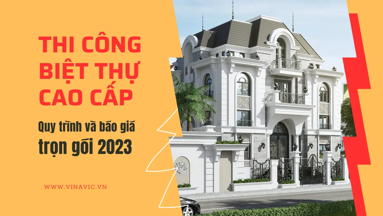 Thi công biệt thự cao cấp: Quy trình và báo giá trọn gói 2024