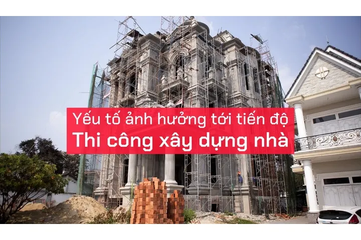 Tìm hiểu các yếu tố ảnh hưởng tới tiến độ thi công xây dựng nhà?