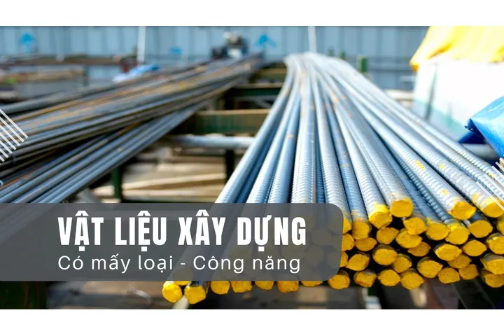 Vật liệu xây dựng có mấy loại? Đặc điểm và công năng