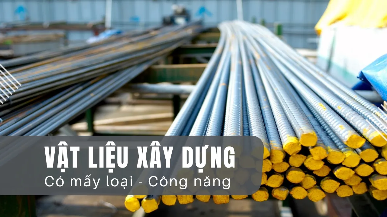 Vật liệu xây dựng có mấy loại? Đặc điểm và công năng