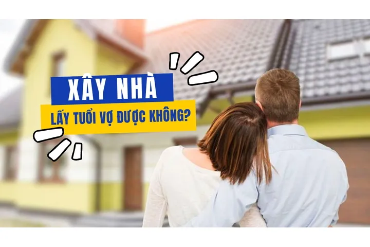 Xây nhà lấy tuổi vợ được không?